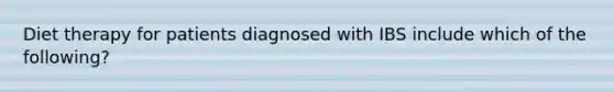 Diet therapy for patients diagnosed with IBS include which of the following?