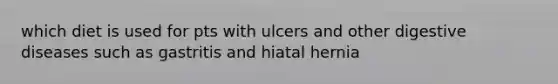 which diet is used for pts with ulcers and other digestive diseases such as gastritis and hiatal hernia