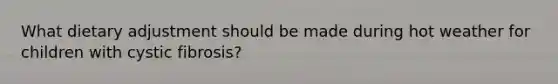 What dietary adjustment should be made during hot weather for children with cystic fibrosis?