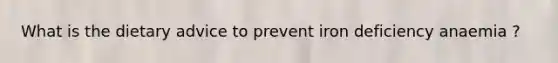 What is the dietary advice to prevent iron deficiency anaemia ?