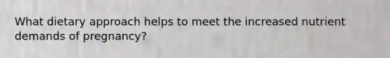 What dietary approach helps to meet the increased nutrient demands of pregnancy?