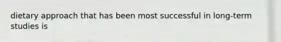 dietary approach that has been most successful in long-term studies is