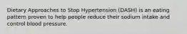 Dietary Approaches to Stop Hypertension (DASH) is an eating pattern proven to help people reduce their sodium intake and control blood pressure.