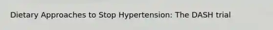 Dietary Approaches to Stop Hypertension: The DASH trial