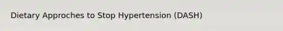 Dietary Approches to Stop Hypertension (DASH)