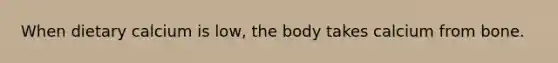 When dietary calcium is low, the body takes calcium from bone.