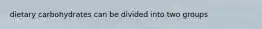 dietary carbohydrates can be divided into two groups