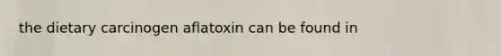 the dietary carcinogen aflatoxin can be found in