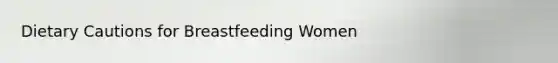 Dietary Cautions for Breastfeeding Women