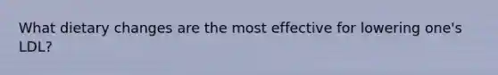 What dietary changes are the most effective for lowering one's LDL?