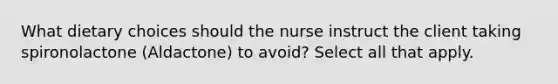 What dietary choices should the nurse instruct the client taking spironolactone (Aldactone) to avoid? Select all that apply.