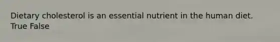 Dietary cholesterol is an essential nutrient in the human diet. True False