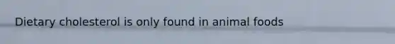 Dietary cholesterol is only found in animal foods