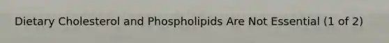 Dietary Cholesterol and Phospholipids Are Not Essential (1 of 2)