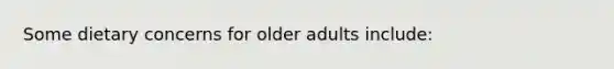 Some dietary concerns for older adults include: