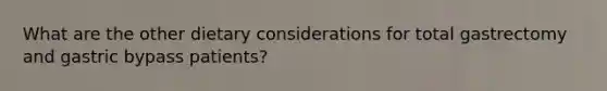 What are the other dietary considerations for total gastrectomy and gastric bypass patients?