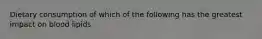 Dietary consumption of which of the following has the greatest impact on blood lipids