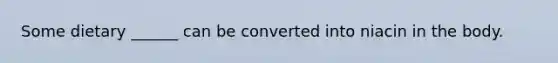 Some dietary ______ can be converted into niacin in the body.