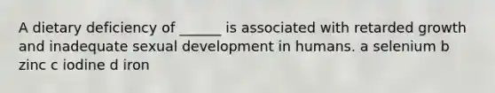 A dietary deficiency of ______ is associated with retarded growth and inadequate sexual development in humans. a selenium b zinc c iodine d iron