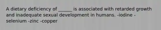 A dietary deficiency of ______ is associated with retarded growth and inadequate sexual development in humans. -iodine -selenium -zinc -copper