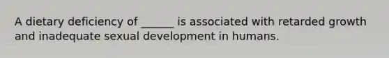 A dietary deficiency of ______ is associated with retarded growth and inadequate sexual development in humans.