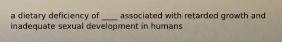 a dietary deficiency of ____ associated with retarded growth and inadequate sexual development in humans