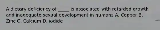 A dietary deficiency of _____ is associated with retarded growth and inadequate sexual development in humans A. Copper B. Zinc C. Calcium D. iodide