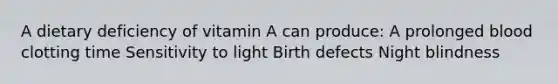 A dietary deficiency of vitamin A can produce: A prolonged blood clotting time Sensitivity to light Birth defects Night blindness