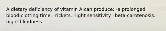 A dietary deficiency of vitamin A can produce: -a prolonged blood-clotting time. -rickets. -light sensitivity. -beta-carotenosis. -night blindness.