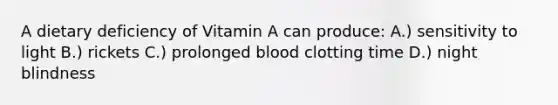 A dietary deficiency of Vitamin A can produce: A.) sensitivity to light B.) rickets C.) prolonged blood clotting time D.) night blindness