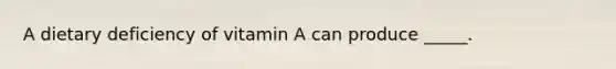 A dietary deficiency of vitamin A can produce _____.