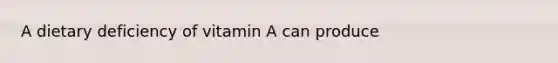 A dietary deficiency of vitamin A can produce