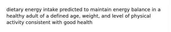 dietary energy intake predicted to maintain energy balance in a healthy adult of a defined age, weight, and level of physical activity consistent with good health