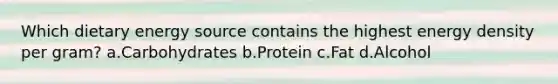 Which dietary energy source contains the highest energy density per gram? a.Carbohydrates b.Protein c.Fat d.Alcohol