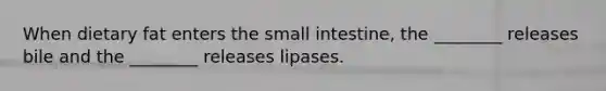 When dietary fat enters the small intestine, the ________ releases bile and the ________ releases lipases.