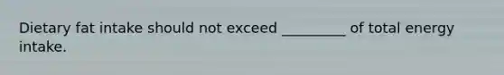 Dietary fat intake should not exceed _________ of total energy intake.