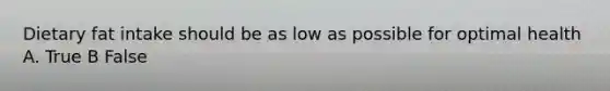 Dietary fat intake should be as low as possible for optimal health A. True B False