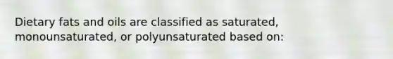 Dietary fats and oils are classified as saturated, monounsaturated, or polyunsaturated based on: