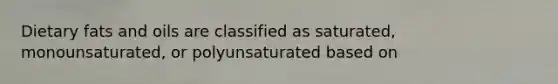 Dietary fats and oils are classified as saturated, monounsaturated, or polyunsaturated based on