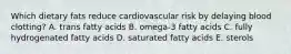 Which dietary fats reduce cardiovascular risk by delaying blood clotting? A. trans fatty acids B. omega-3 fatty acids C. fully hydrogenated fatty acids D. saturated fatty acids E. sterols