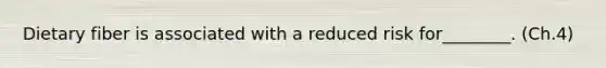 Dietary fiber is associated with a reduced risk for________. (Ch.4)