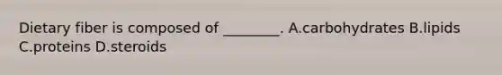 Dietary fiber is composed of ________. A.carbohydrates B.lipids C.proteins D.steroids