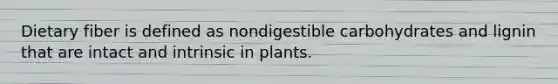 Dietary fiber is defined as nondigestible carbohydrates and lignin that are intact and intrinsic in plants.​