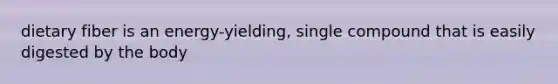 dietary fiber is an energy-yielding, single compound that is easily digested by the body