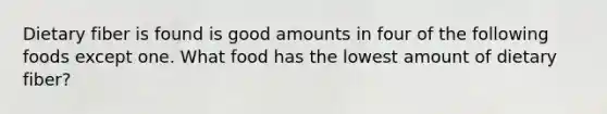 Dietary fiber is found is good amounts in four of the following foods except one. What food has the lowest amount of dietary fiber?