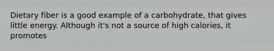 Dietary fiber is a good example of a carbohydrate, that gives little energy. Although it's not a source of high calories, it promotes