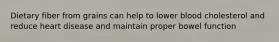 Dietary fiber from grains can help to lower blood cholesterol and reduce heart disease and maintain proper bowel function