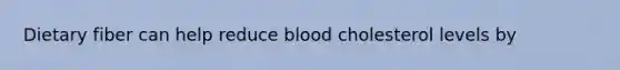 Dietary fiber can help reduce blood cholesterol levels by