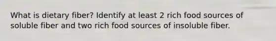 What is dietary fiber? Identify at least 2 rich food sources of soluble fiber and two rich food sources of insoluble fiber.