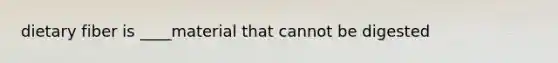 dietary fiber is ____material that cannot be digested